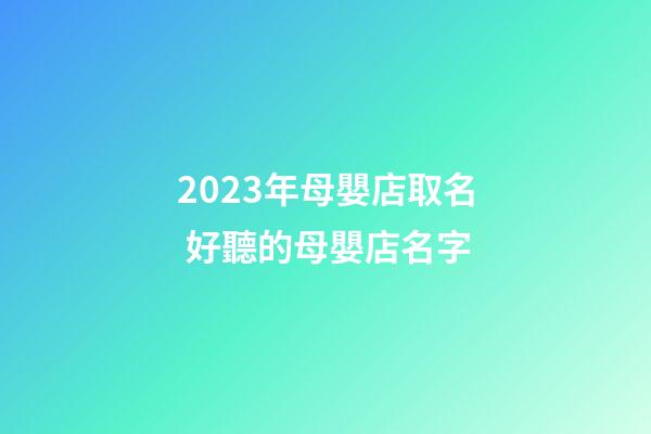 2023年母嬰店取名 好聽的母嬰店名字-第1張-店鋪起名-玄機派